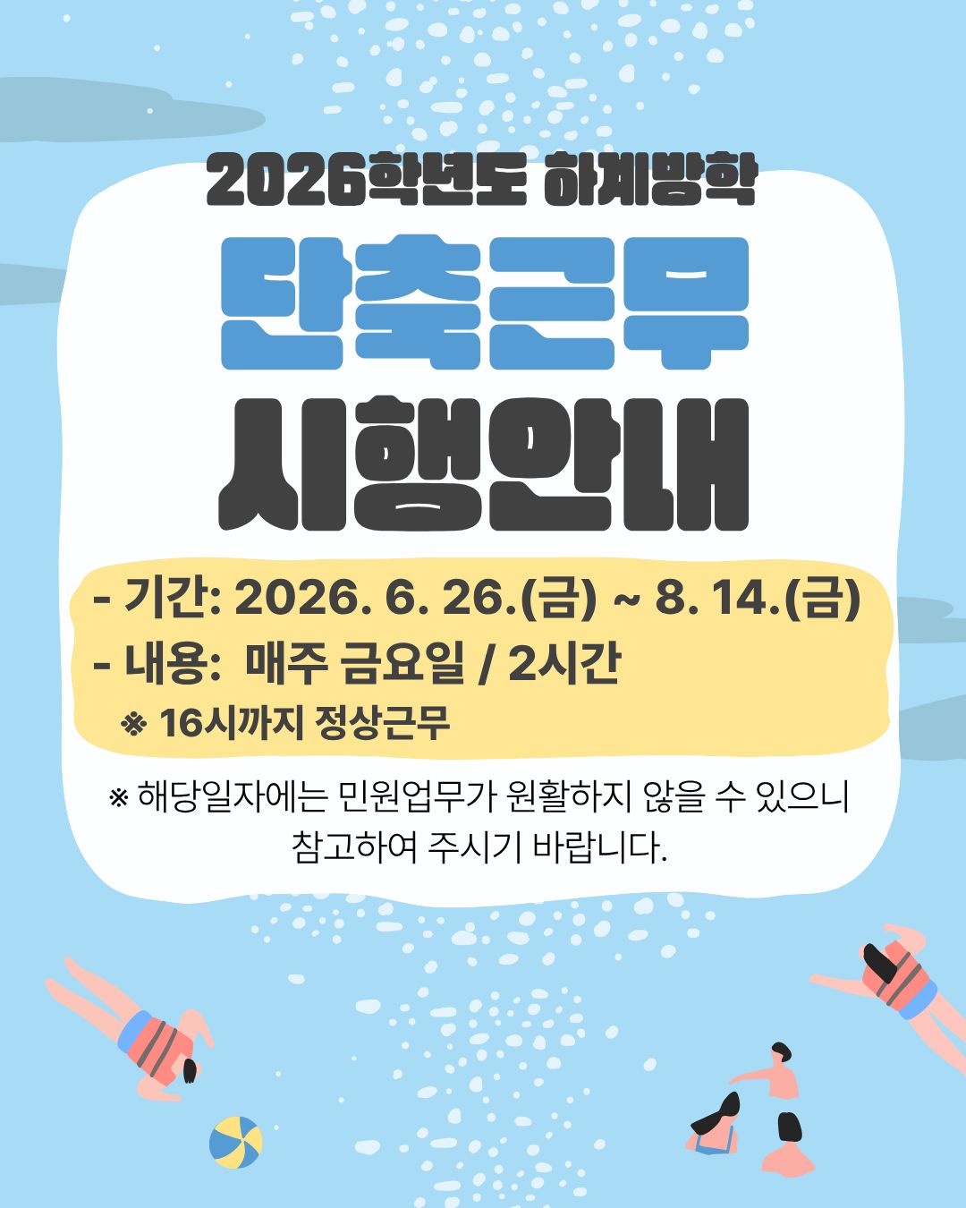 2026학년도 하계방학 단축근무 시행안내 이미지파일
기간 2026년 6월 26일 금요일부터 8월 14일 금요일까지
16시까지는 정상근무